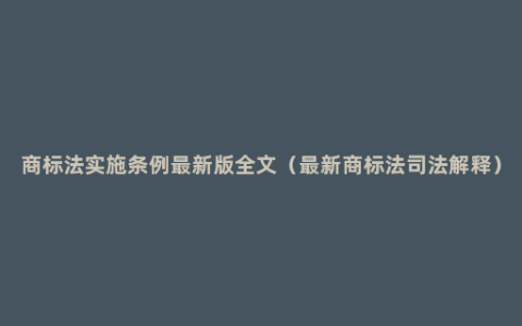 商标法实施条例最新版全文（最新商标法司法解释）