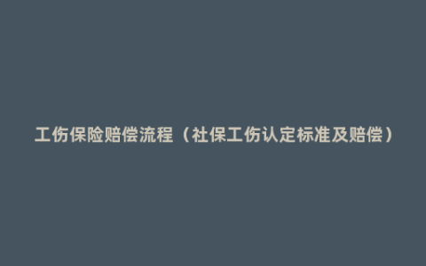 工伤保险赔偿流程（社保工伤认定标准及赔偿）