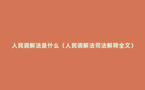 人民调解法是什么（人民调解法司法解释全文）