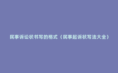 民事诉讼状书写的格式（民事起诉状写法大全）