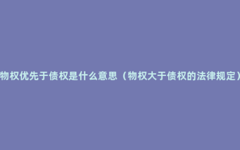 物权优先于债权是什么意思（物权大于债权的法律规定）