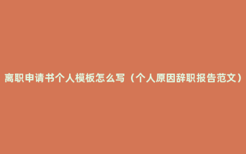 离职申请书个人模板怎么写（个人原因辞职报告范文）