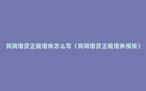 民间借贷正规借条怎么写（民间借贷正规借条模板）