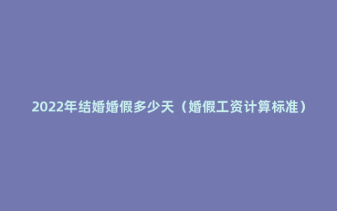 2022年结婚婚假多少天（婚假工资计算标准）