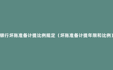 银行坏账准备计提比例规定（坏账准备计提年限和比例）