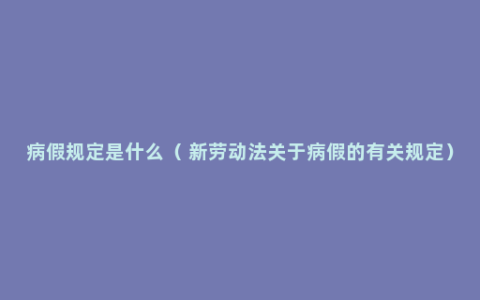 病假规定是什么（ 新劳动法关于病假的有关规定）