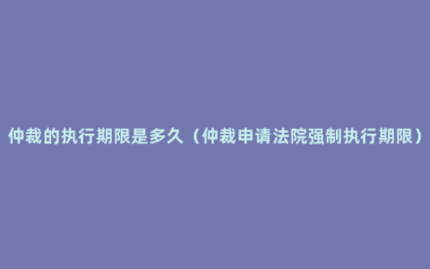 仲裁的执行期限是多久（仲裁申请法院强制执行期限）