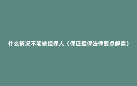 什么情况不能做担保人（保证担保法律要点解读）