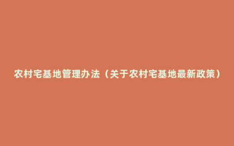 农村宅基地管理办法（关于农村宅基地最新政策）