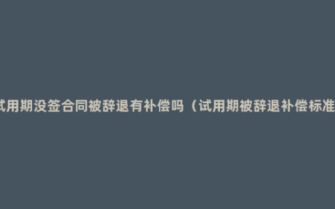 试用期没签合同被辞退有补偿吗（试用期被辞退补偿标准）