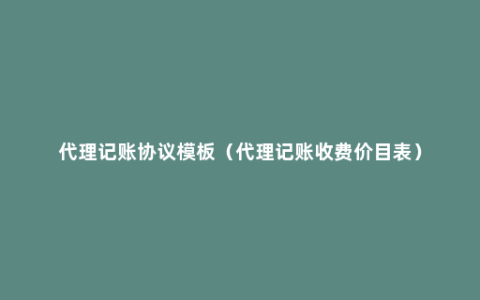 代理记账协议模板（代理记账收费价目表）