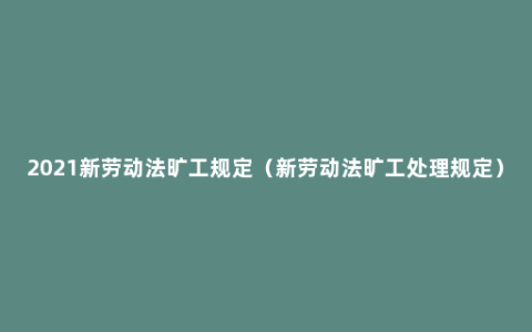 2021新劳动法旷工规定（新劳动法旷工处理规定）