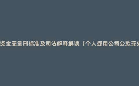 挪用资金罪量刑标准及司法解释解读（个人挪用公司公款罪处理）