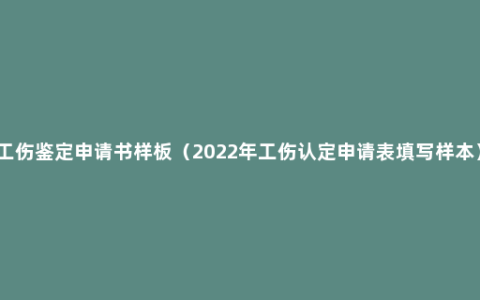 工伤鉴定申请书样板（2022年工伤认定申请表填写样本）