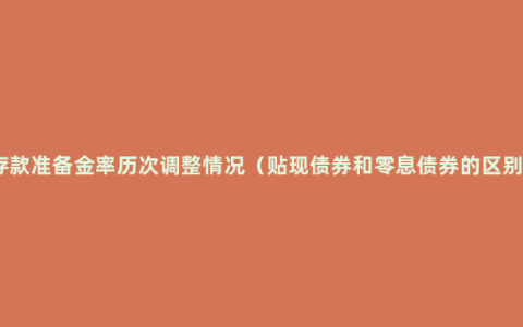 存款准备金率历次调整情况（贴现债券和零息债券的区别）