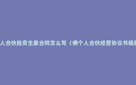 二人合伙投资生意合同怎么写（俩个人合伙经营协议书模版）