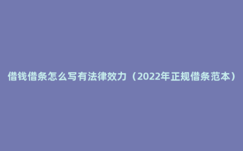 借钱借条怎么写有法律效力（2022年正规借条范本）