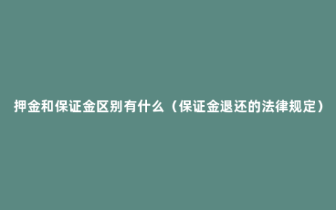 押金和保证金区别有什么（保证金退还的法律规定）