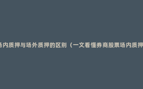 场内质押与场外质押的区别（一文看懂券商股票场内质押）