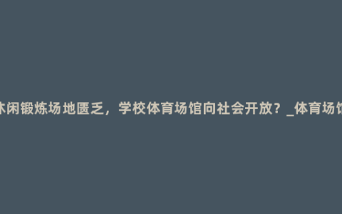 休闲锻炼场地匮乏，学校体育场馆向社会开放？_体育场馆