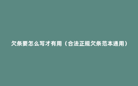 欠条要怎么写才有用（合法正规欠条范本通用）