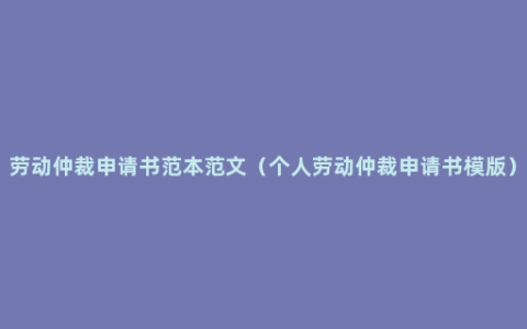 劳动仲裁申请书范本范文（个人劳动仲裁申请书模版）