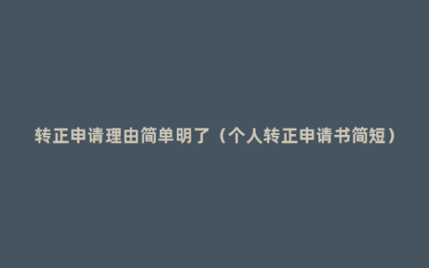 转正申请理由简单明了（个人转正申请书简短）