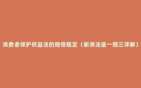 消费者保护权益法的赔偿规定（新消法退一赔三详解）