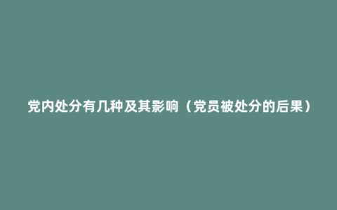 党内处分有几种及其影响（党员被处分的后果）