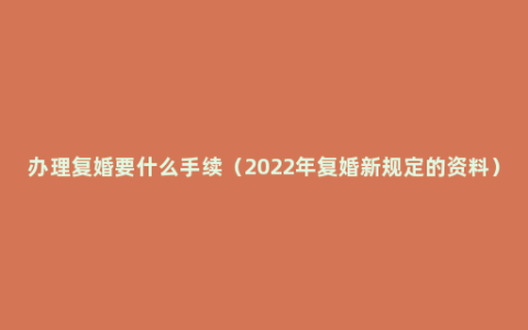 办理复婚要什么手续（2022年复婚新规定的资料）