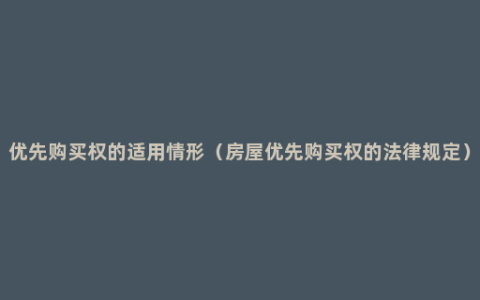 优先购买权的适用情形（房屋优先购买权的法律规定）