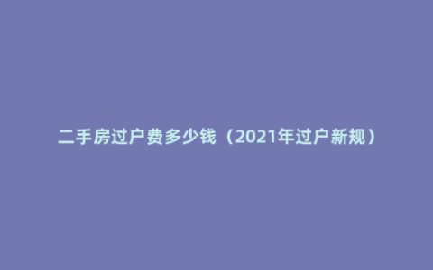 二手房过户费多少钱（2021年过户新规）