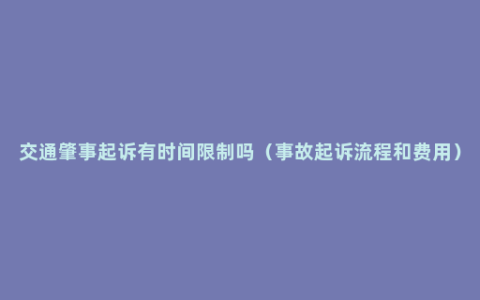 交通肇事起诉有时间限制吗（事故起诉流程和费用）