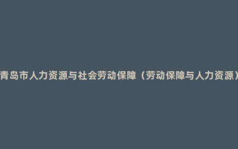 青岛市人力资源与社会劳动保障（劳动保障与人力资源）