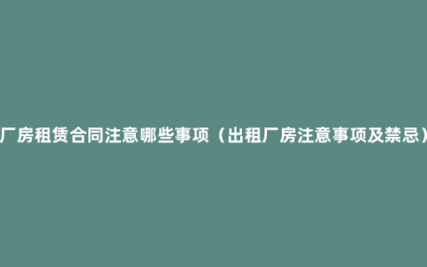 厂房租赁合同注意哪些事项（出租厂房注意事项及禁忌）