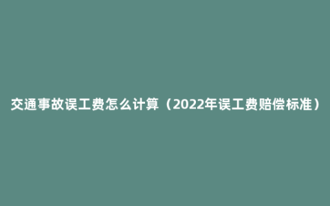 交通事故误工费怎么计算（2022年误工费赔偿标准）