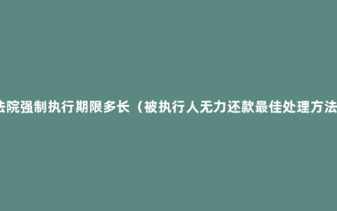 法院强制执行期限多长（被执行人无力还款最佳处理方法）