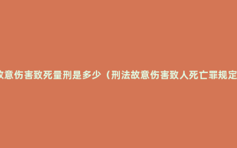 故意伤害致死量刑是多少（刑法故意伤害致人死亡罪规定）