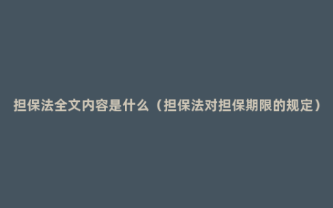 担保法全文内容是什么（担保法对担保期限的规定）