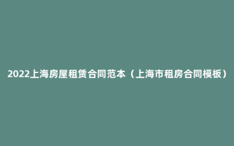 2022上海房屋租赁合同范本（上海市租房合同模板）