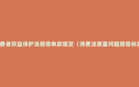 消费者权益保护法赔偿条款规定（消费法质量问题赔偿标准）