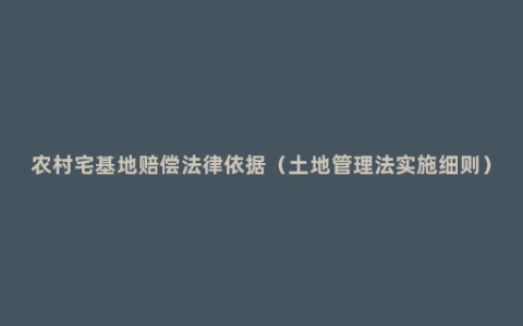 农村宅基地赔偿法律依据（土地管理法实施细则）