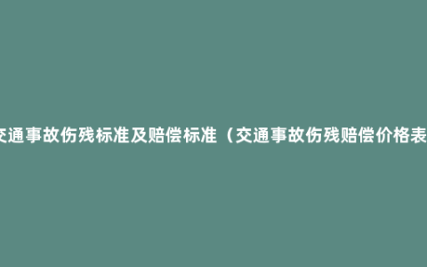 交通事故伤残标准及赔偿标准（交通事故伤残赔偿价格表）