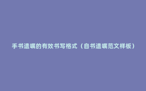 手书遗嘱的有效书写格式（自书遗嘱范文样板）