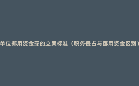 单位挪用资金罪的立案标准（职务侵占与挪用资金区别）