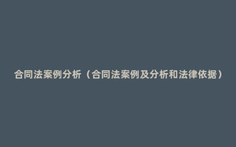 合同法案例分析（合同法案例及分析和法律依据）