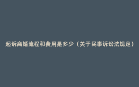 起诉离婚流程和费用是多少（关于民事诉讼法规定）