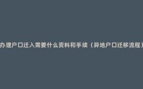 办理户口迁入需要什么资料和手续（异地户口迁移流程）