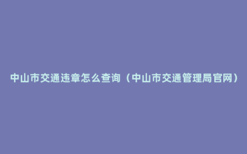 中山市交通违章怎么查询（中山市交通管理局官网）