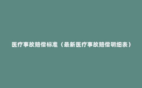 医疗事故赔偿标准（最新医疗事故赔偿明细表）